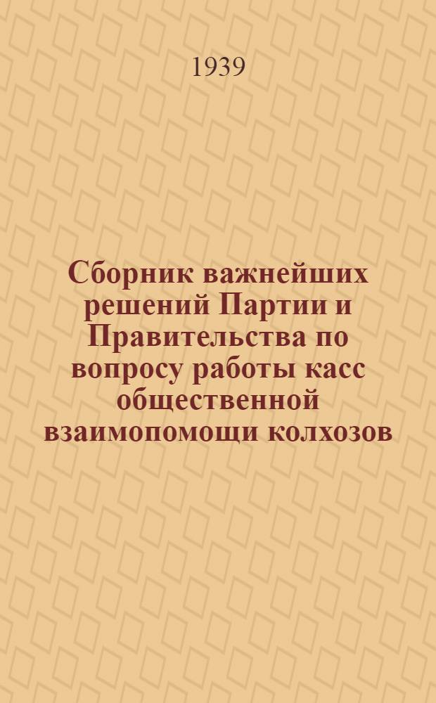 Сборник важнейших решений Партии и Правительства по вопросу работы касс общественной взаимопомощи колхозов
