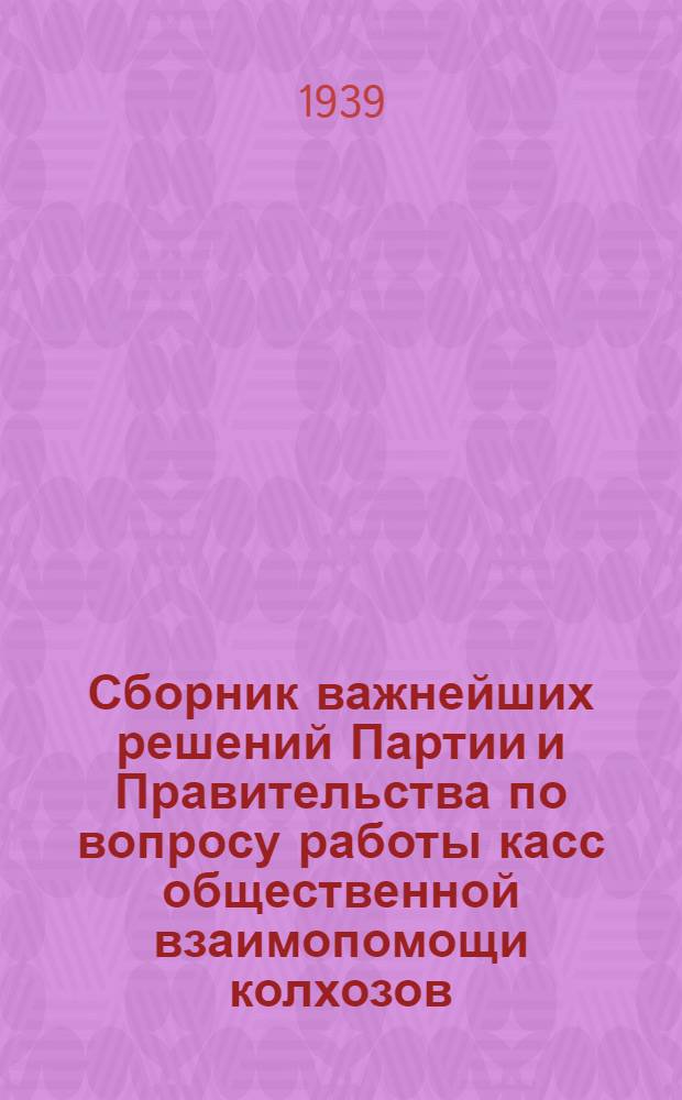 Сборник важнейших решений Партии и Правительства по вопросу работы касс общественной взаимопомощи колхозов