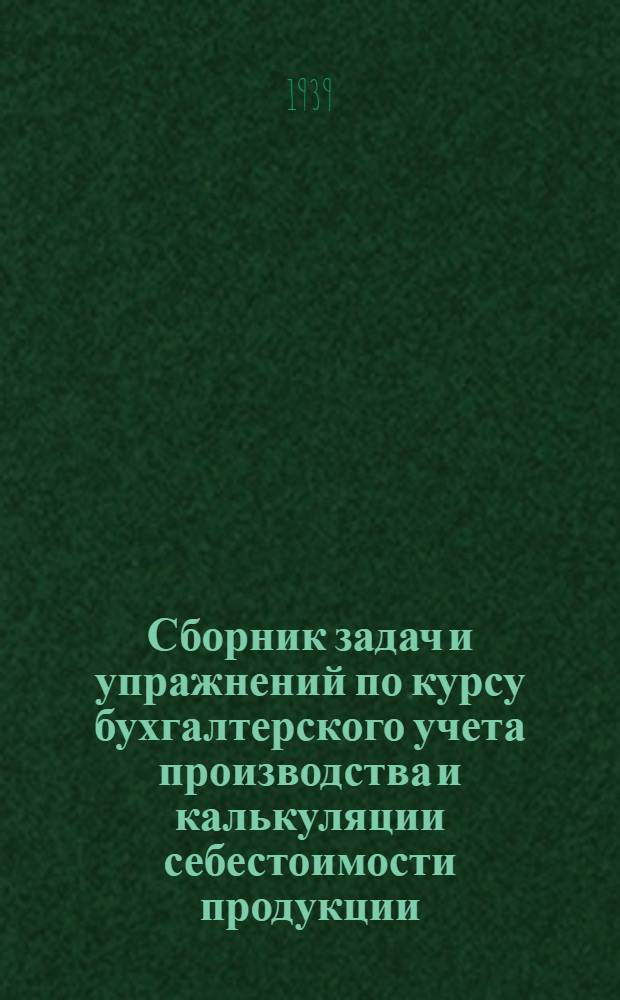 Сборник задач и упражнений по курсу бухгалтерского учета производства и калькуляции себестоимости продукции : (Для инж.-экон. вузов и промакадемий)