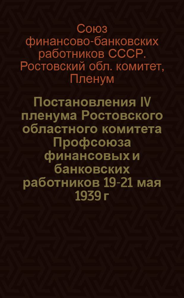 Постановления IV пленума Ростовского областного комитета Профсоюза финансовых и банковских работников 19-21 мая 1939 г.
