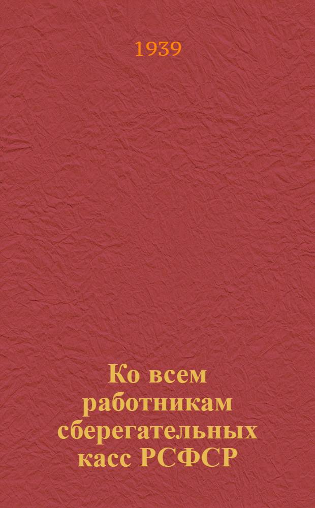 Ко всем работникам сберегательных касс РСФСР : О включении во Всес. соц. соревнование им. Третьей Сталинской Пятилетки