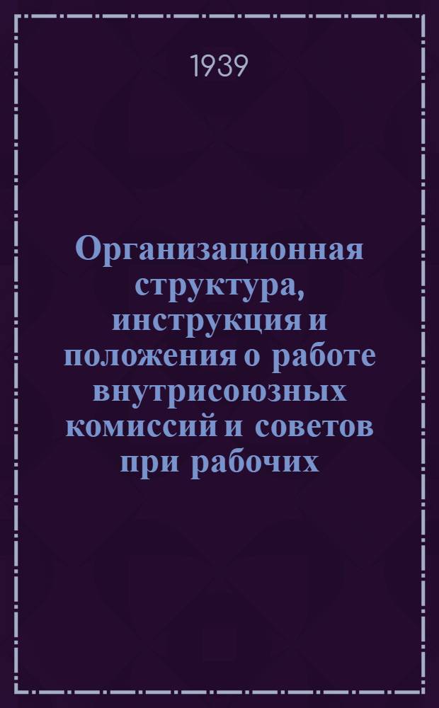 Организационная структура, инструкция и положения о работе внутрисоюзных комиссий и советов при рабочих, групповых и трактовых комитетах Союза рабочих шоферов Востока