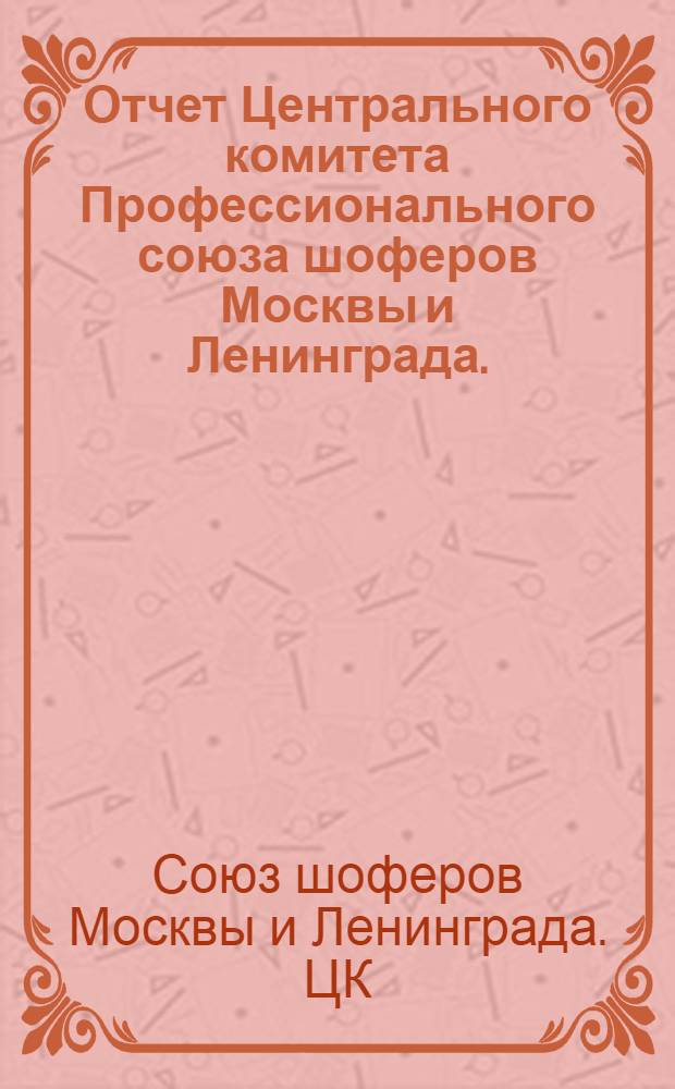 Отчет Центрального комитета Профессионального союза шоферов Москвы и Ленинграда. (Октябрь 1937 г. - октябрь 1939 г.)