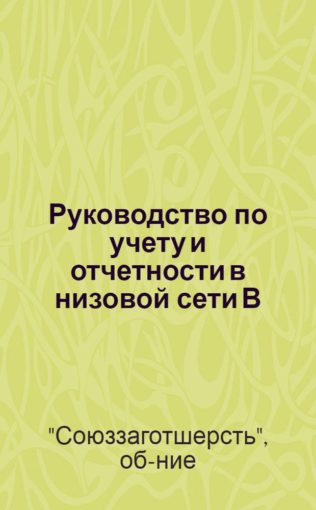 Руководство по учету и отчетности в низовой сети В/О "Союззаготшерсть" на 1939 г.
