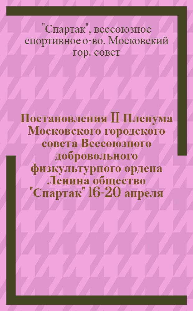 Постановления II Пленума Московского городского совета Всесоюзного добровольного физкультурного ордена Ленина общество "Спартак" 16-20 апреля