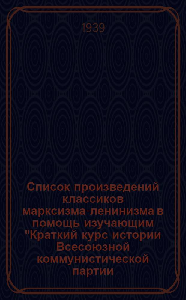Список произведений классиков марксизма-ленинизма в помощь изучающим "Краткий курс истории Всесоюзной коммунистической партии (большевиков)"