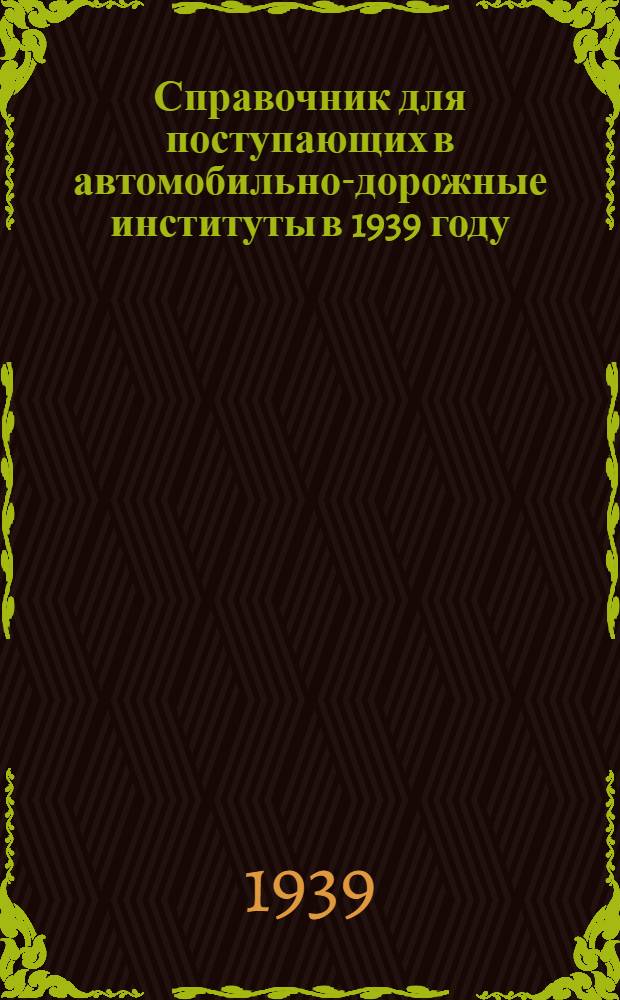 Справочник для поступающих в автомобильно-дорожные институты в 1939 году