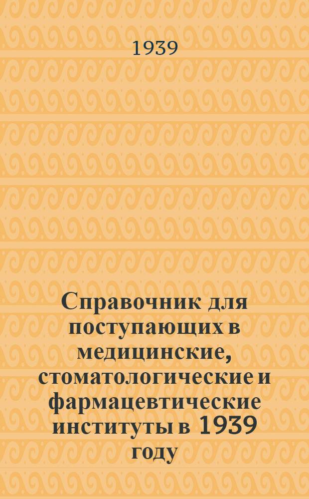 Справочник для поступающих в медицинские, стоматологические и фармацевтические институты в 1939 году