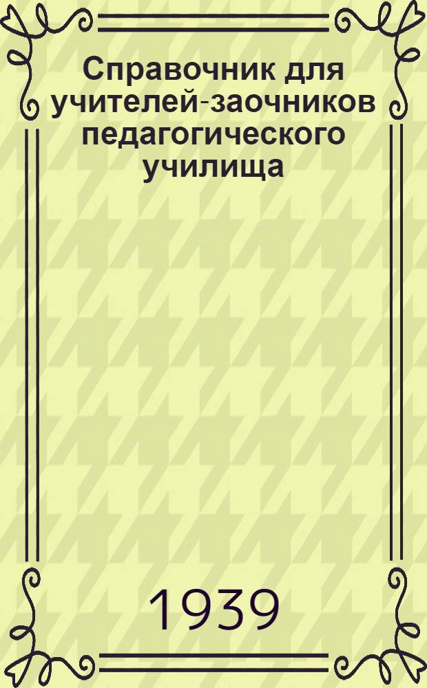 Справочник для учителей-заочников педагогического училища : Учеб. мат-лы за I, II и III классы)