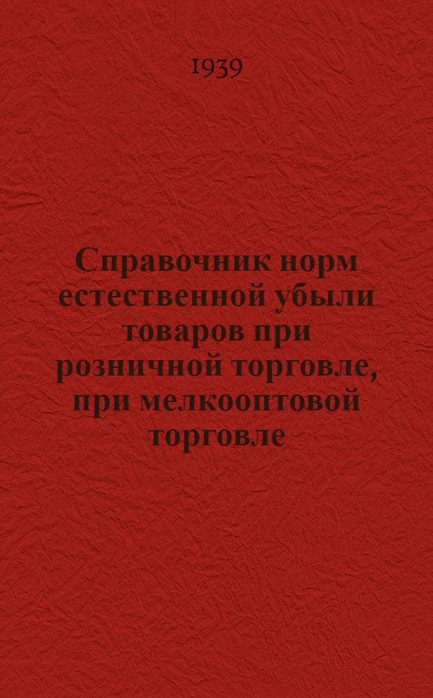 Справочник норм естественной убыли товаров при розничной торговле, при мелкооптовой торговле, при складском хранении, при железнодорожных, водных и гужевых перевозках, по общественному питанию