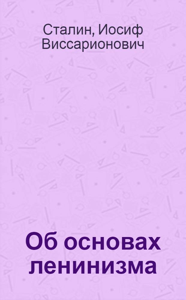 Об основах ленинизма : Лекции, чит. в Свердловском университете в начале апреле 1924 г