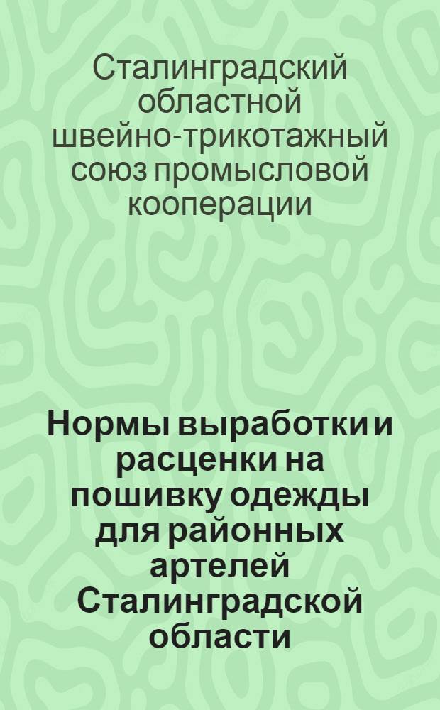 Нормы выработки и расценки на пошивку одежды для районных артелей Сталинградской области : Утв. президиумом Облшвейсоюза 10/IX-1939 г