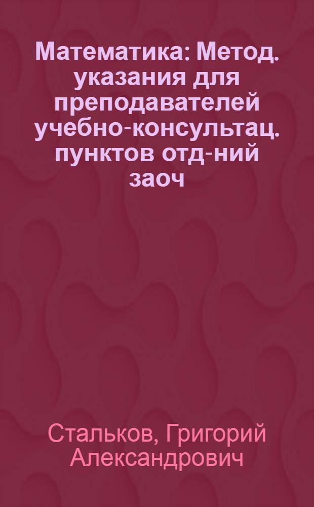 Математика : Метод. указания для преподавателей учебно-консультац. пунктов отд-ний заоч. обуч. пед. училищ