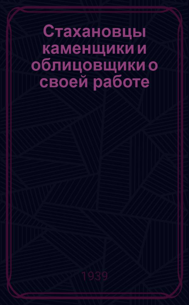 Стахановцы каменщики и облицовщики о своей работе : Сб. статей