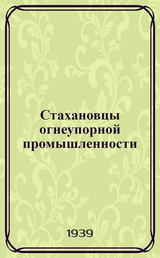 Стахановцы огнеупорной промышленности : (Опыт работы Борович. керам. ордена Труд. кр. знамени комбината "Кр. керамик") : Сб. статей