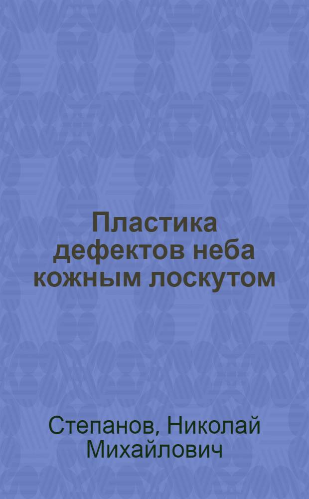 Пластика дефектов неба кожным лоскутом : Тезисы к диссертации на степень доктора медицинских наук кандидата медицинских наук приват доцента Пермского государственного стоматологического института Н. М. Степанова