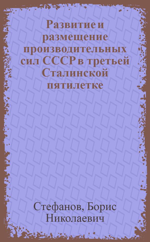 Развитие и размещение производительных сил СССР в третьей Сталинской пятилетке : Обработ. стеногр. лекции