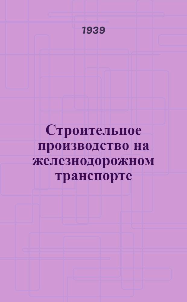 Строительное производство на железнодорожном транспорте : Утв. Центр. упр. уч. заведениями НКПС в качестве учебника для ж.-д. втузов