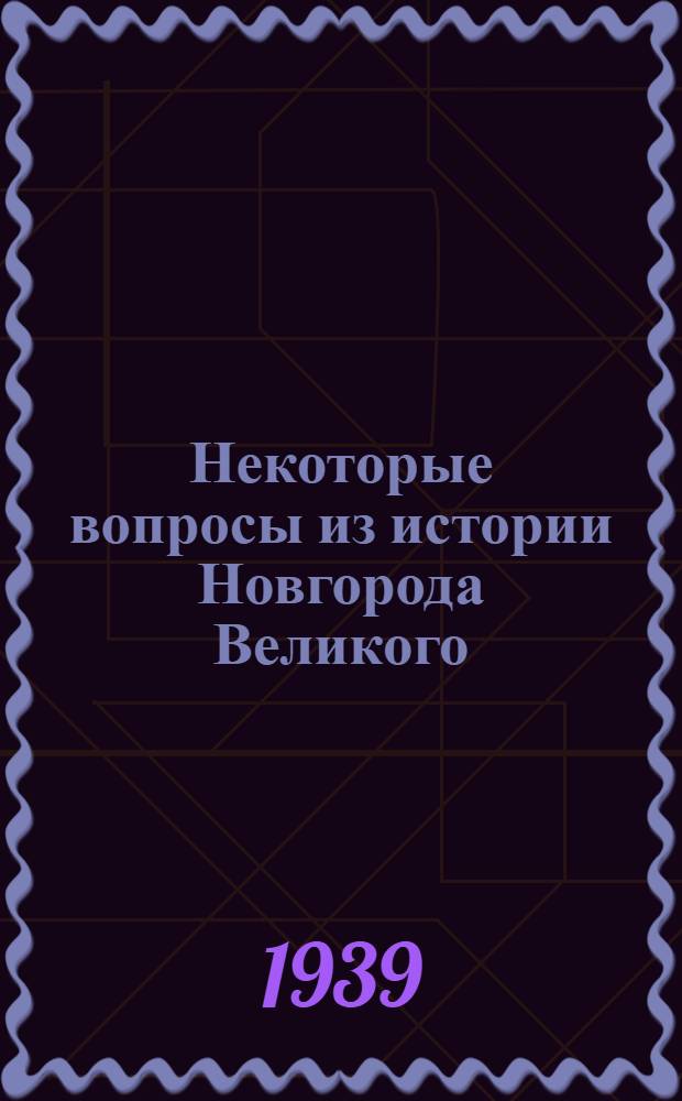 Некоторые вопросы из истории Новгорода Великого : (Пособие для экскурсантов и туристов)