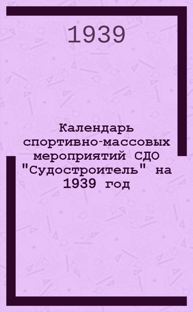 Календарь спортивно-массовых мероприятий СДО "Судостроитель" на 1939 год