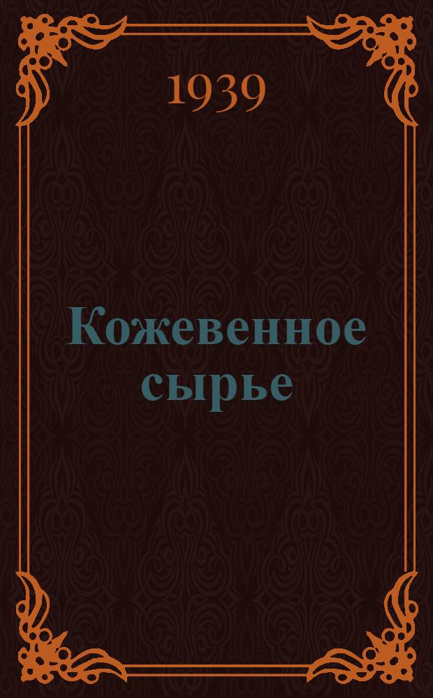 Кожевенное сырье : (Товароведение, технология и орг-ция производства) : Утв. объединением "Союззаготкож" в качестве учеб. пособия по тех. минимуму для товароведов, сортировщиков, комплектовщиков и др. специальностей