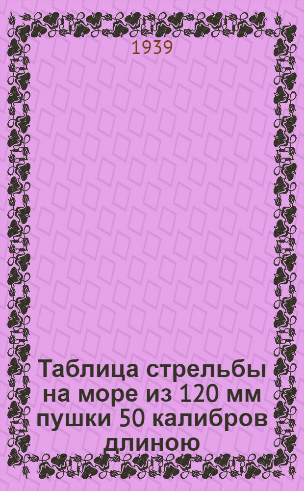 Таблица стрельбы на море из 120 мм пушки 50 калибров длиною : Снаряд: ядро сталистого чугуна обр. 1911 г., весом 28,97 кг. Заряд уменьшенный. Начальная скорость 518,2 м. с(-1)