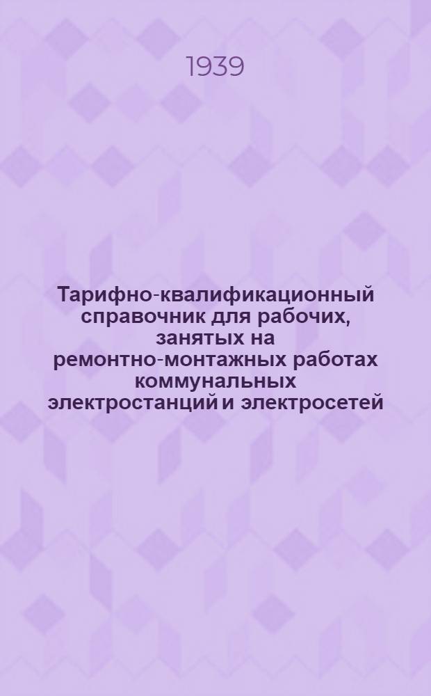 Тарифно-квалификационный справочник для рабочих, занятых на ремонтно-монтажных работах коммунальных электростанций и электросетей