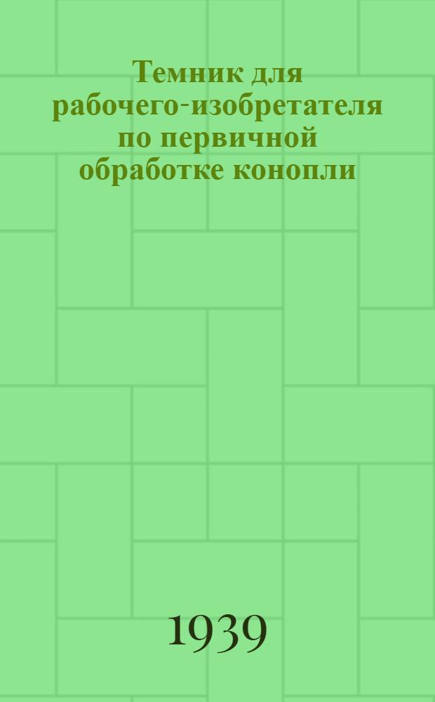 Темник для рабочего-изобретателя по первичной обработке конопли : Сост. по заданию Гл. упр. заводов первич. обработки конопли НКТекстиля РСФСР