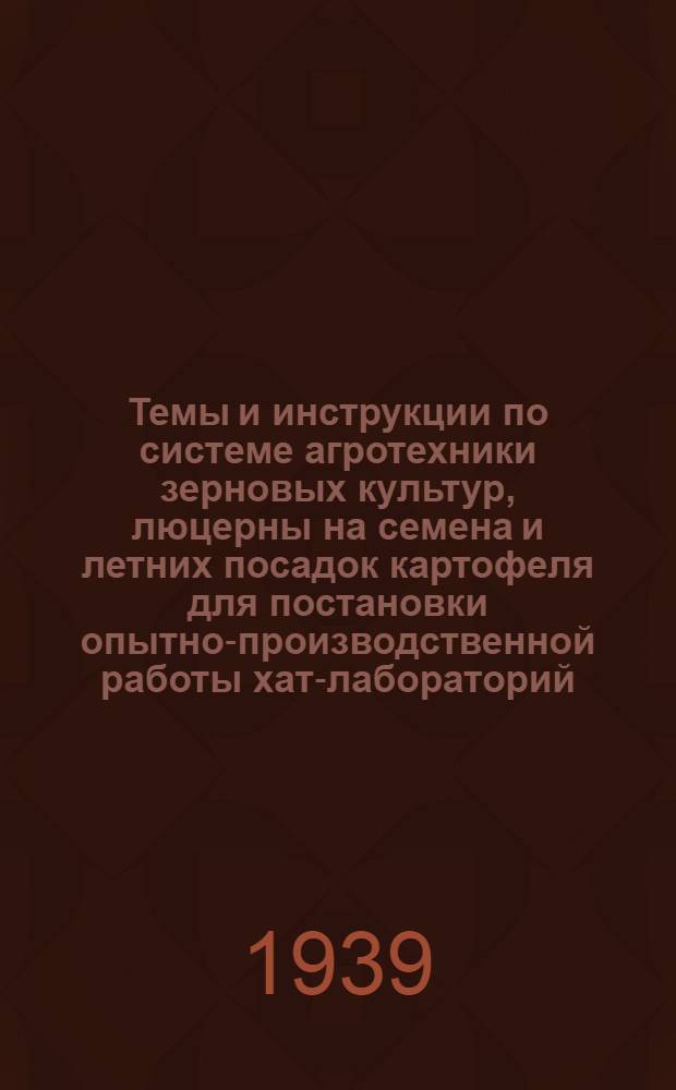 Темы и инструкции по системе агротехники зерновых культур, люцерны на семена и летних посадок картофеля для постановки опытно-производственной работы хат-лабораторий