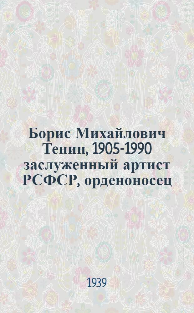 Борис Михайлович Тенин, 1905-1990 заслуженный артист РСФСР, орденоносец
