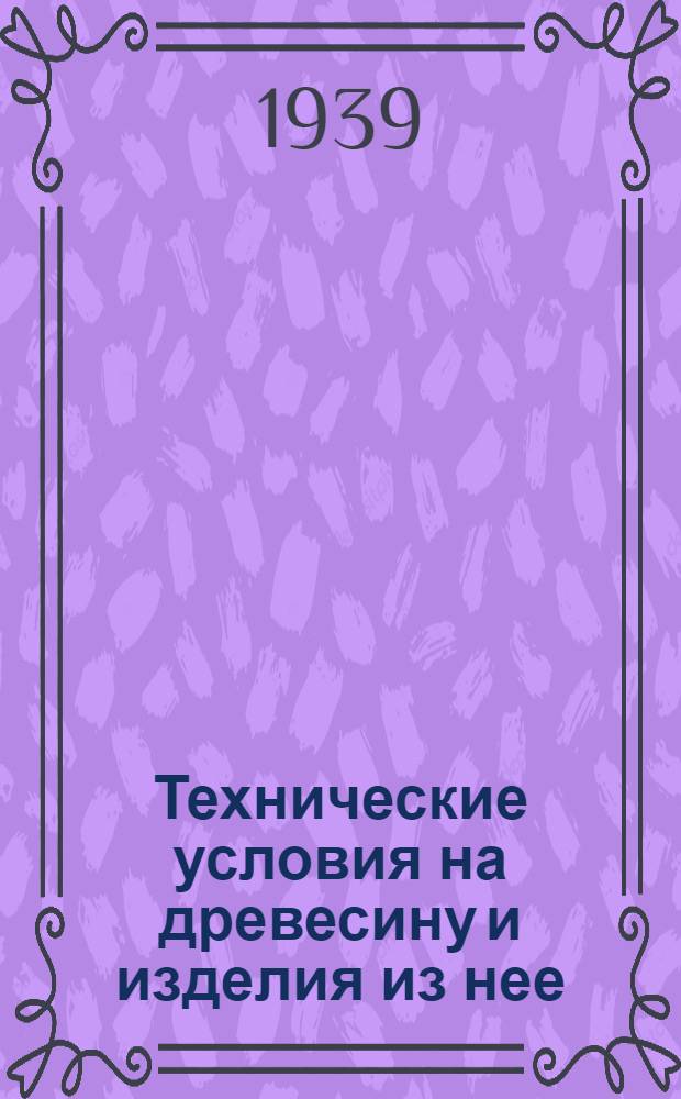 Технические условия на древесину и изделия из нее : Ст-1030Г : Взамен ВСТ-38 и 107