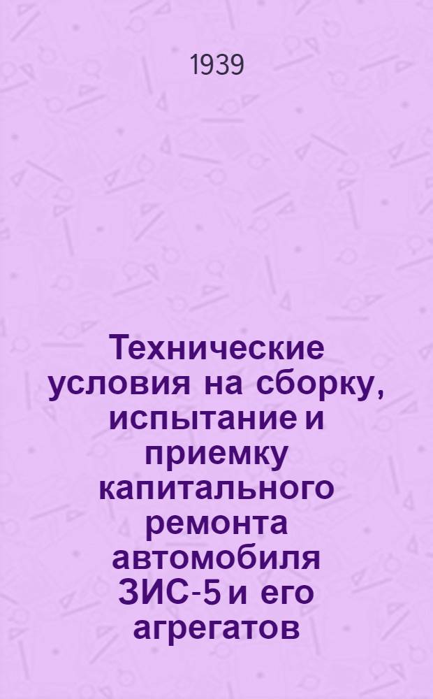 Технические условия на сборку, испытание и приемку капитального ремонта автомобиля ЗИС-5 и его агрегатов