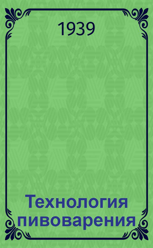 Технология пивоварения : Учебник для курсов повыш. типа : Утв. Гл. упр. пивовар. пром-сти НКПП СССР
