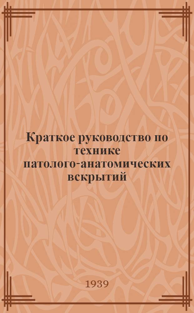 Краткое руководство по технике патолого-анатомических вскрытий : Пособие для студентов мед. ин-тов