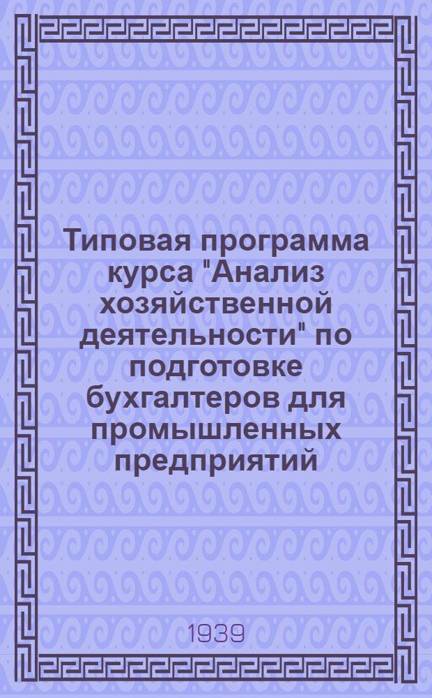 Типовая программа курса "Анализ хозяйственной деятельности" по подготовке бухгалтеров для промышленных предприятий : На 1938-39 уч. г