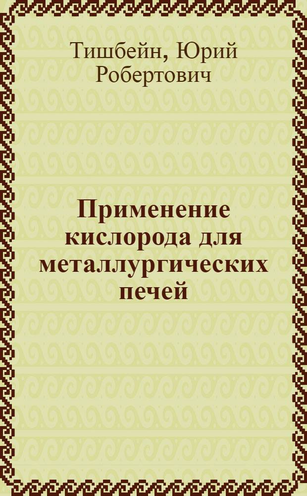 Применение кислорода для металлургических печей : Мат-лы конференции-курсов по тепловому хоз-ву пром. предприятий