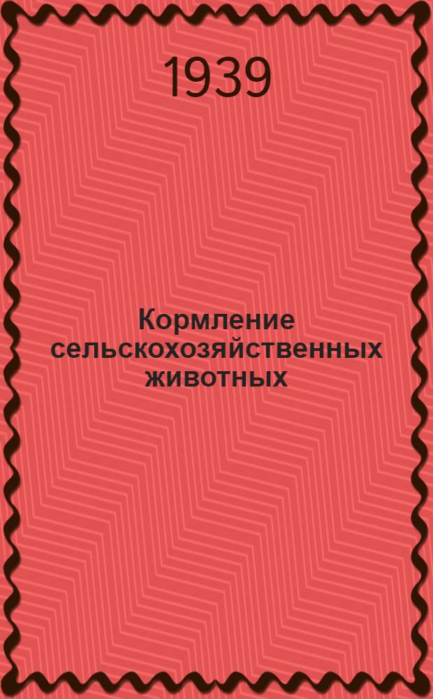 Кормление сельскохозяйственных животных : Гл. упр. вузов и техникумов НКЗ СССР допущено в качестве учеб. пособия для зоотех. техникумов