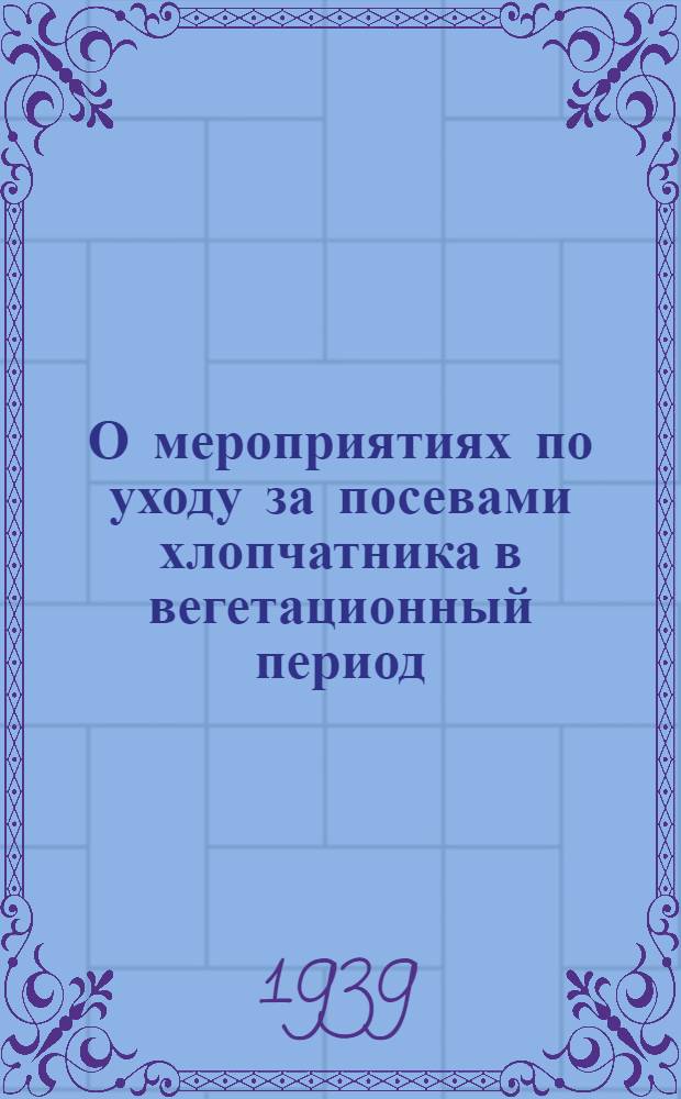 О мероприятиях по уходу за посевами хлопчатника в вегетационный период : Постановл. Совета народных комиссаров Узбекской ССР и ЦК КП(б)Уз