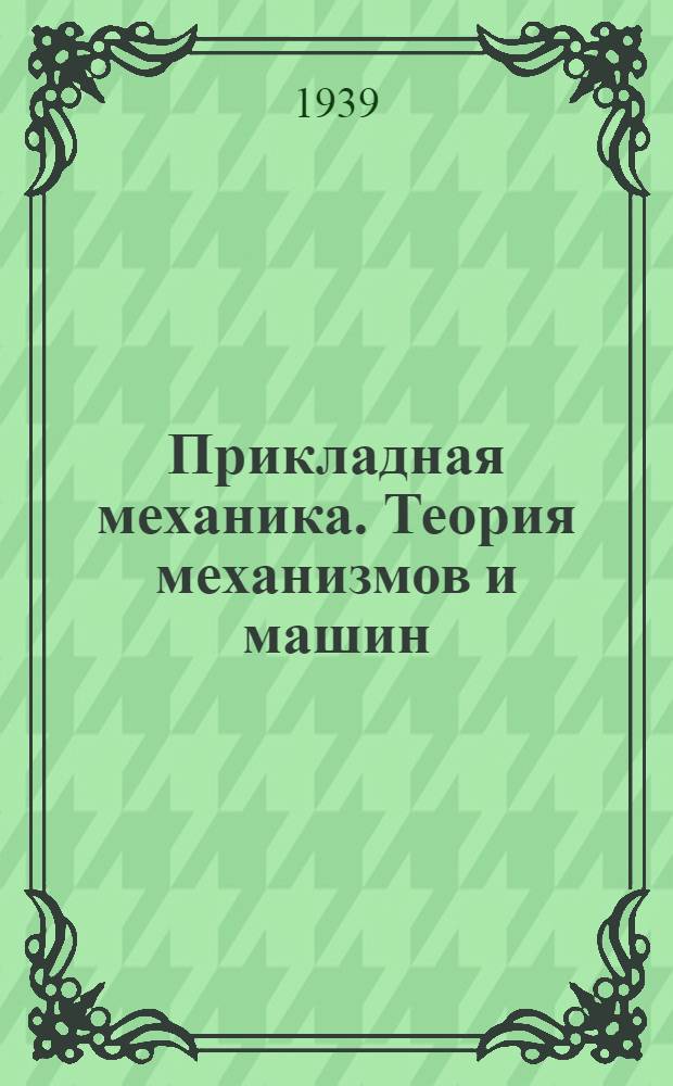 Прикладная механика. Теория механизмов и машин : Задания 4-5 : Для фак-тов Ин-та: Машиностроит., Энергет. (специальность: пром. использов. тепловой энергии) и Металлург. (специальность: механизация металлург. з-дов)..