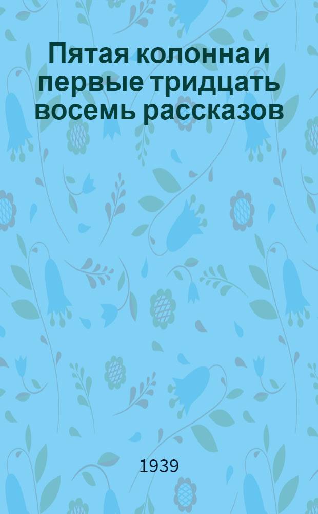 Пятая колонна и первые тридцать восемь рассказов : Пьеса и рассказы