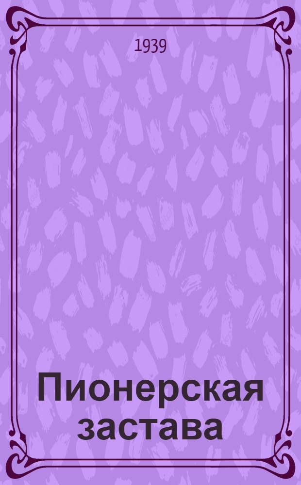 Пионерская застава : Пьеса в 4 д., 7 карт. : (Вариант для Центр. дома худож. воспитания детей)