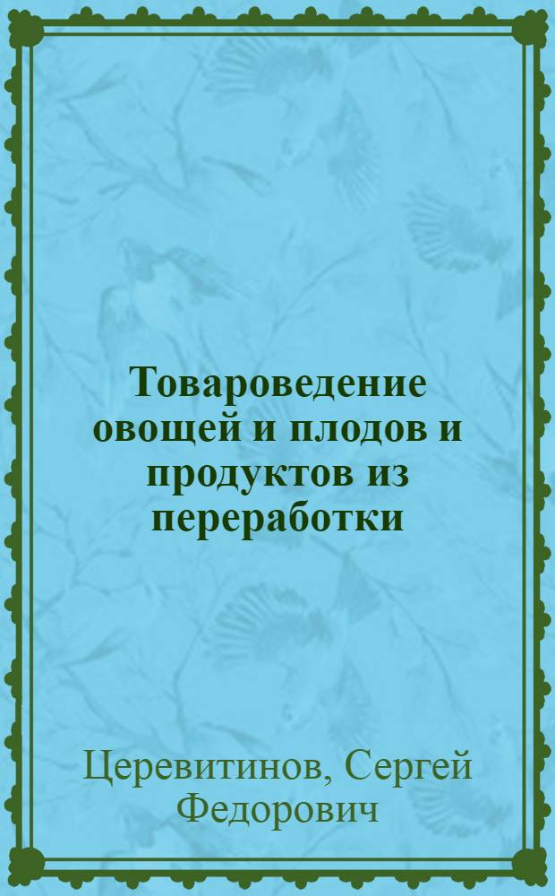 Товароведение овощей и плодов и продуктов из переработки : Допущено Глав. упр. учеб. заведениями Наркомторга СССР в качестве учебника для техникумов сов. торговли