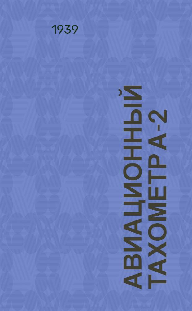 Авиационный тахометр А-2 : Описание и инструкция по монтажу, ремонту и уходу