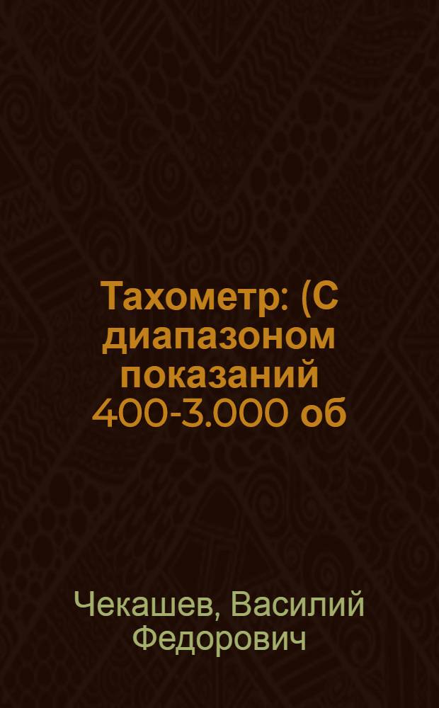 Тахометр : (С диапазоном показаний 400-3.000 об//мин.) : Описание и инструкция по монтажу, ремонту и уходу