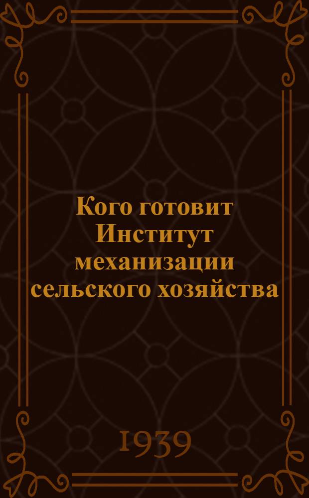 Кого готовит Институт механизации сельского хозяйства : (Справочник для поступающих)