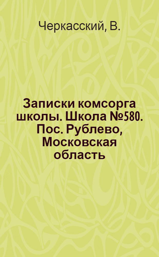 Записки комсорга школы. [Школа №580. Пос. Рублево, Московская область]