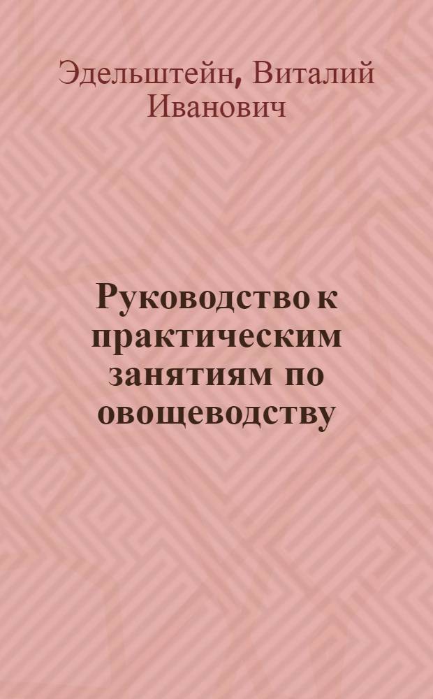 Руководство к практическим занятиям по овощеводству