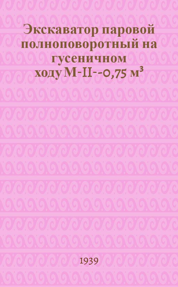 Экскаватор паровой полноповоротный на гусеничном ходу М-II-П- 0,75 м³ : Должност. инструкция смен. машинисту