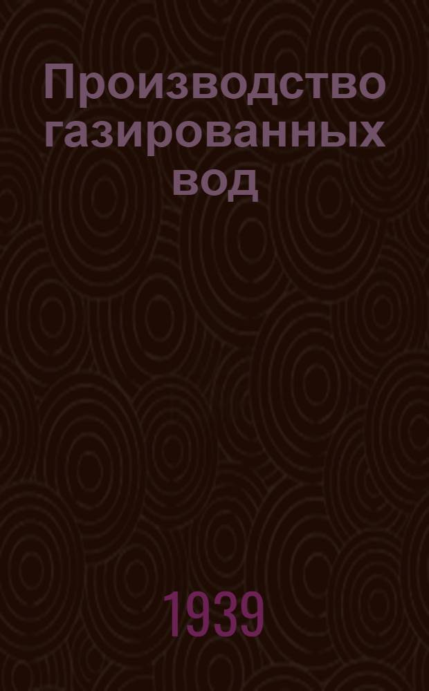 Производство газированных вод : Утв. Гл. упр. пивовар. и дрож. пром-сти НКПП СССР