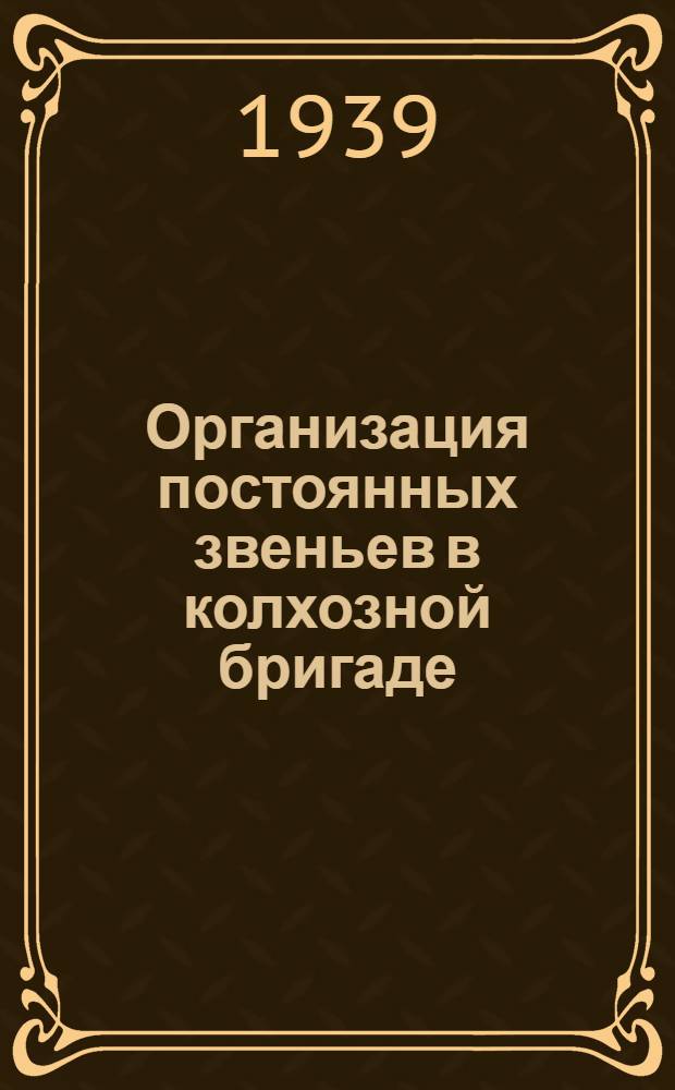 Организация постоянных звеньев в колхозной бригаде : Опыт передовых МТС и колхозов Краснодар. края и Рост. обл.